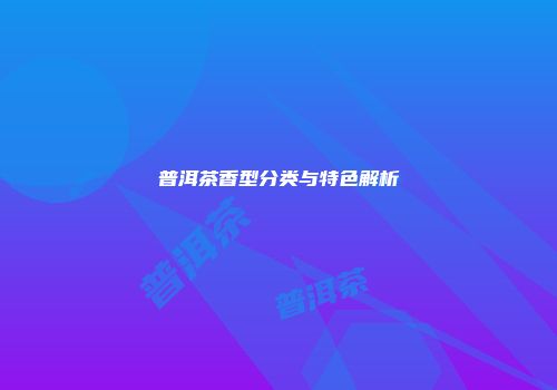 普洱茶香型分类与特色解析