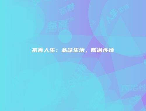茶香人生：品味生活，陶冶性情