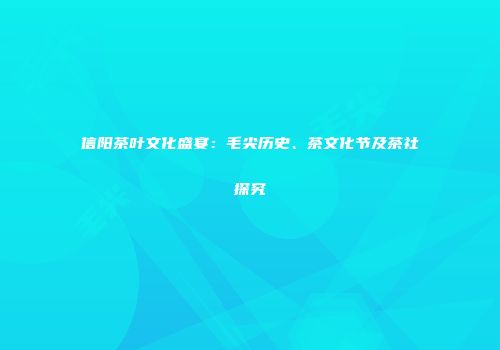 信阳茶叶文化盛宴：毛尖历史、茶文化节及茶社探究