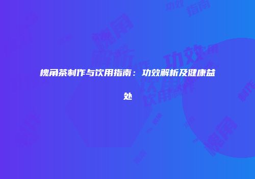 槐角茶制作与饮用指南：功效解析及健康益处