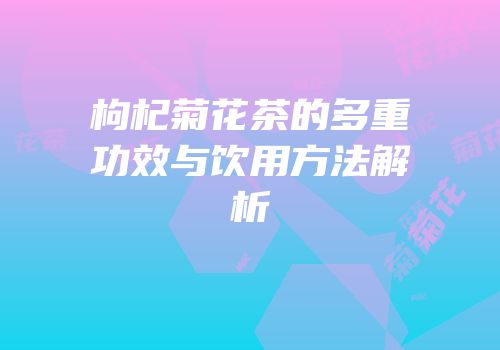 枸杞菊花茶的多重功效与饮用方法解析