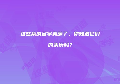 这些茶的名字美醉了，你知道它们的来历吗？