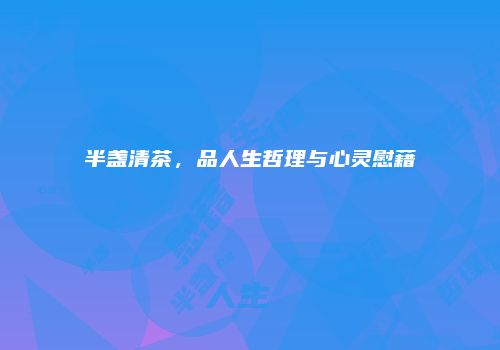 半盏清茶，品人生哲理与心灵慰藉