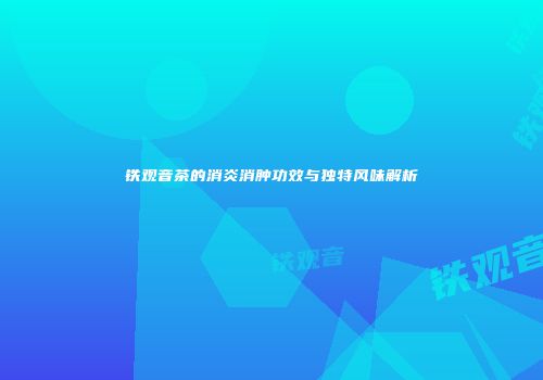 铁观音茶的消炎消肿功效与独特风味解析