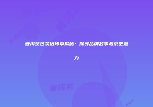 普洱茶包装纸印章揭秘：探寻品牌故事与茶艺魅力