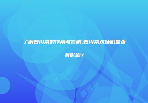了解普洱茶的作用与影响,普洱茶对睡眠是否有影响？