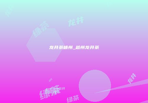 龙井茶嵊州_越州龙井茶