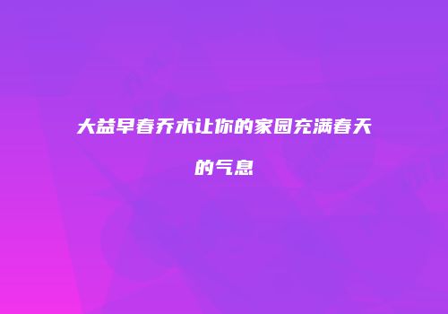 大益早春乔木让你的家园充满春天的气息