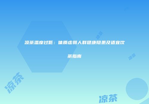 凉茶温度过低：体质虚弱人群健康隐患及适宜饮茶指南