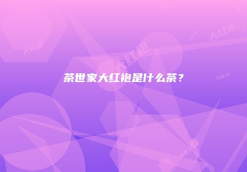 茶世家大红袍是什么茶？