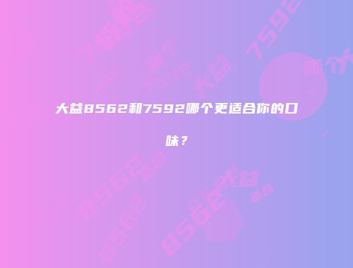 大益8562和7592哪个更适合你的口味？