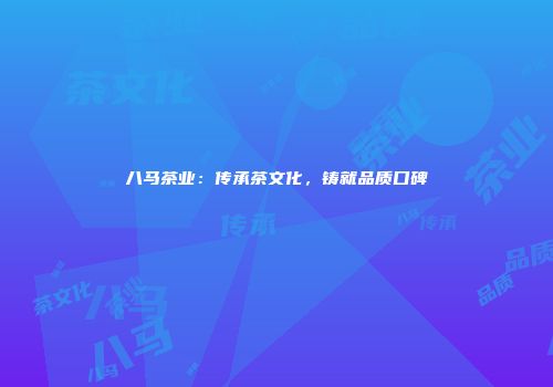 八马茶业：传承茶文化，铸就品质口碑