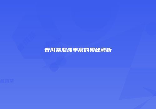 普洱茶泡沫丰富的奥秘解析