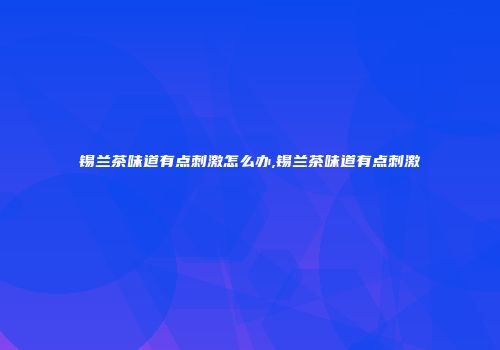 锡兰茶味道有点刺激怎么办,锡兰茶味道有点刺激