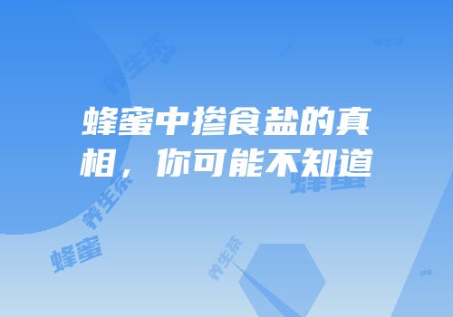 蜂蜜中掺食盐的真相，你可能不知道