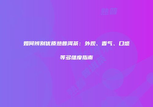 如何辨别优质熟普洱茶：外观、香气、口感等多维度指南