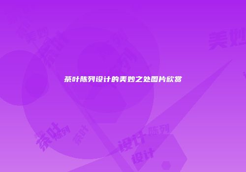 茶叶陈列设计的美妙之处图片欣赏