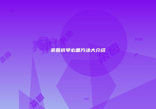 茶园抗旱必备方法大介绍