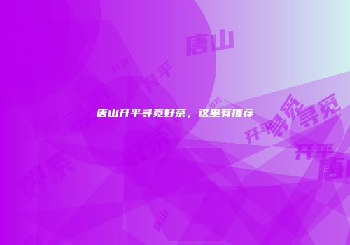 唐山开平寻觅好茶，这里有推荐