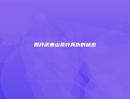 揭开武夷山茶叶真伪的秘密