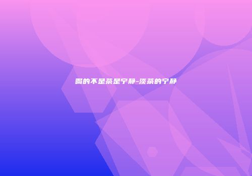 喝的不是茶是宁静-淡茶的宁静