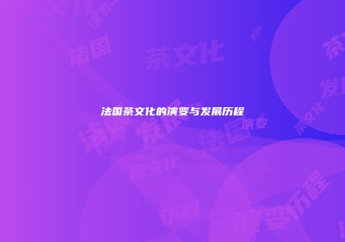 法国茶文化的演变与发展历程