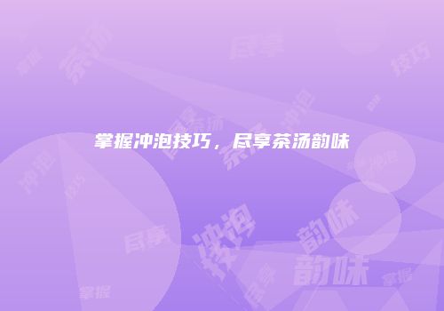 掌握冲泡技巧，尽享茶汤韵味