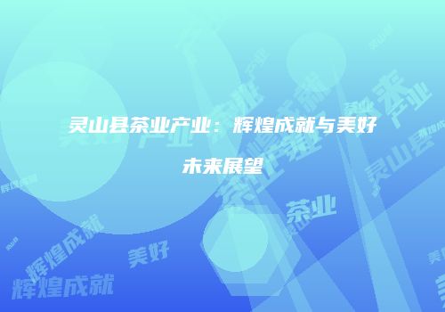 灵山县茶业产业：辉煌成就与美好未来展望