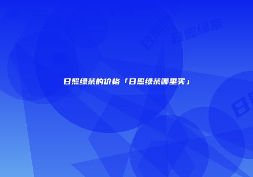 日照绿茶的价格「日照绿茶哪里买」