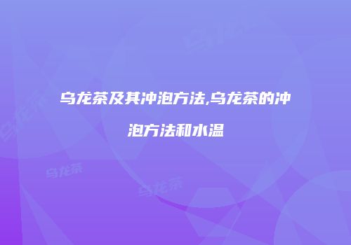 乌龙茶及其冲泡方法,乌龙茶的冲泡方法和水温