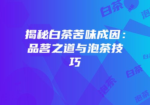 揭秘白茶苦味成因：品茗之道与泡茶技巧