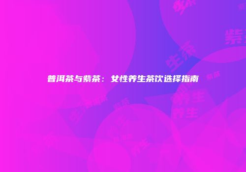 普洱茶与紫茶：女性养生茶饮选择指南