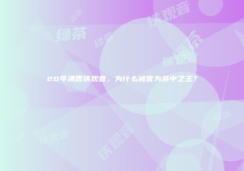 20年清香铁观音，为什么被誉为茶中之王？