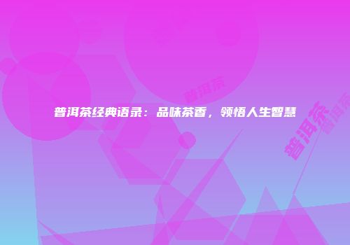 普洱茶经典语录：品味茶香，领悟人生智慧