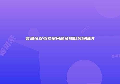普洱茶农药残留问题及降低风险探讨