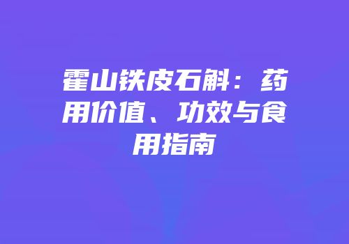 霍山铁皮石斛：药用价值、功效与食用指南