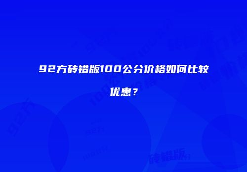 92方砖错版100公分价格如何比较优惠？