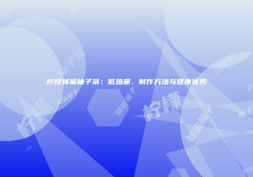 柠檬蜂蜜柚子茶：低热量、制作方法与健康优势