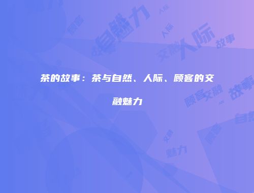 茶的故事：茶与自然、人际、顾客的交融魅力