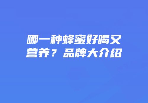 哪一种蜂蜜好喝又营养？品牌大介绍