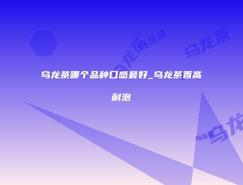乌龙茶哪个品种口感最好_乌龙茶香高耐泡