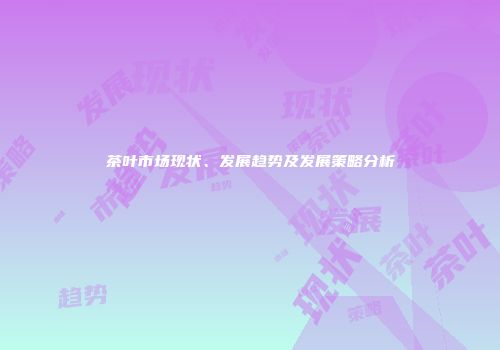 茶叶市场现状、发展趋势及发展策略分析