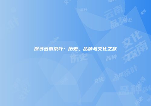 探寻云南茶叶：历史、品种与文化之旅