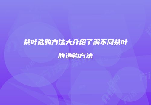茶叶选购方法大介绍了解不同茶叶的选购方法