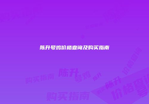 陈升号鸡价格查询及购买指南