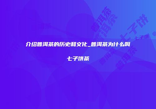 介绍普洱茶的历史和文化_普洱茶为什么叫七子饼茶