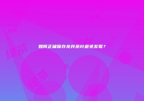 如何正确保存龙井茶叶避免发霉？