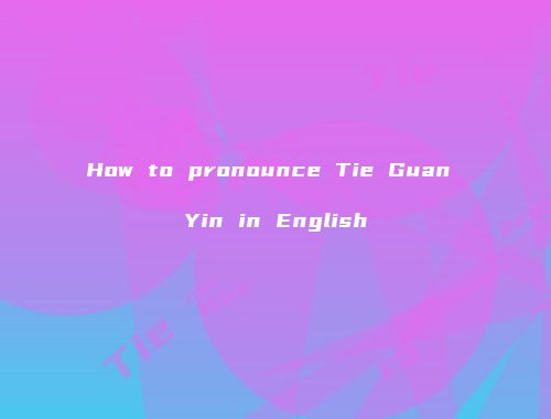 How to pronounce Tie Guan Yin in English