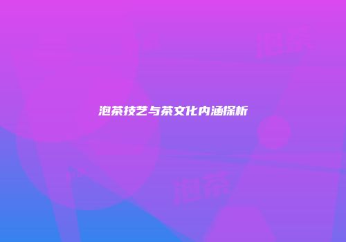 泡茶技艺与茶文化内涵探析