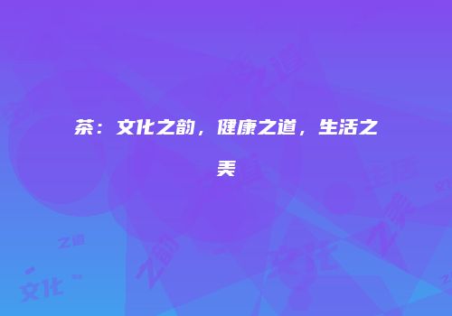 茶：文化之韵，健康之道，生活之美